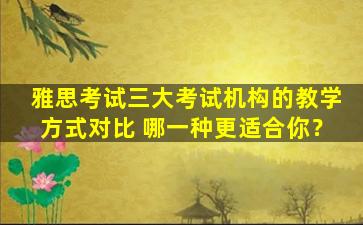 雅思考试三大考试机构的教学方式对比 哪一种更适合你？